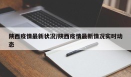 陕西疫情最新状况/陕西疫情最新情况实时动态