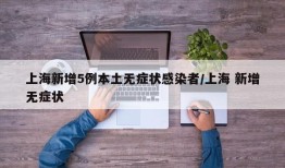 上海新增5例本土无症状感染者/上海 新增无症状