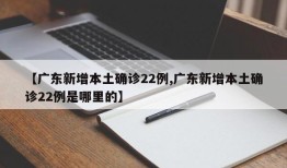 【广东新增本土确诊22例,广东新增本土确诊22例是哪里的】