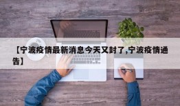 【宁波疫情最新消息今天又封了,宁波疫情通告】