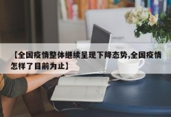 【全国疫情整体继续呈现下降态势,全国疫情怎样了目前为止】