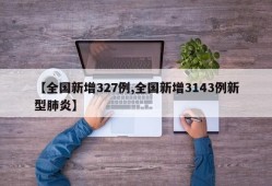 【全国新增327例,全国新增3143例新型肺炎】