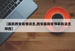 【最新西安疫情消息,西安最新疫情最新消息陕西】
