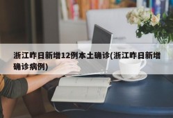 浙江昨日新增12例本土确诊(浙江昨日新增确诊病例)