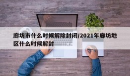 廊坊市什么时候解除封闭/2021年廊坊地区什么时候解封
