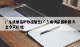 广东疫情最新数据消息(广东疫情最新数据消息今天新增)