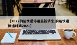 【2022韵达快递停运最新消息,韵达快递停运时间2021】