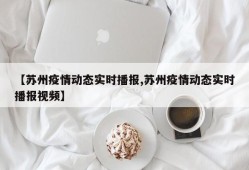 【苏州疫情动态实时播报,苏州疫情动态实时播报视频】