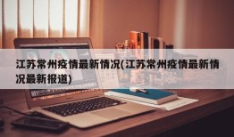 江苏常州疫情最新情况(江苏常州疫情最新情况最新报道)