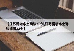 【江苏新增本土确诊20例,江苏新增本土确诊病例12例】