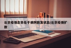 北京疫情态势处于病例散发状态/北京疫情扩散