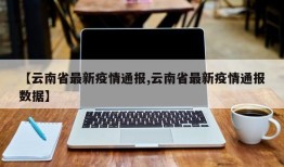 【云南省最新疫情通报,云南省最新疫情通报数据】