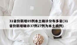 31省份新增85例本土确诊分布多省(31省份新增确诊37例27例为本土病例)