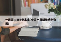 一周国内553例本土(全国一周新增病例数据)