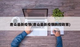 唐山最新疫情(唐山最新疫情防控政策)