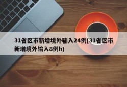 31省区市新增境外输入24例(31省区市新增境外输入8例h)