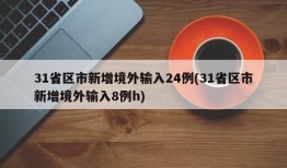 31省区市新增境外输入24例(31省区市新增境外输入8例h)