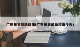广东东莞最新疫情(广东东莞最新疫情今天)