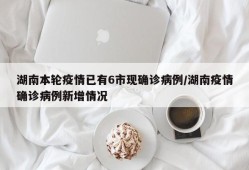 湖南本轮疫情已有6市现确诊病例/湖南疫情确诊病例新增情况