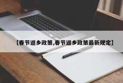 【春节返乡政策,春节返乡政策最新规定】