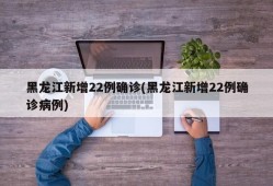 黑龙江新增22例确诊(黑龙江新增22例确诊病例)