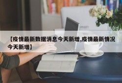 【疫情最新数据消息今天新增,疫情最新情况今天新增】