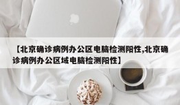 【北京确诊病例办公区电脑检测阳性,北京确诊病例办公区域电脑检测阳性】