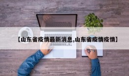 【山东省疫情最新消息,山东省疫情疫情】