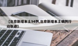 【北京新增本土94例,北京新增本土病例行动轨迹】