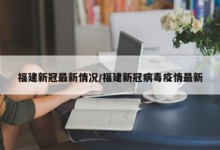 福建新冠最新情况/福建新冠病毒疫情最新