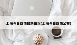 上海今日疫情最新情况(上海今日疫情公布)