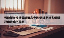 天津新增疫情最新消息今天/天津新增多例新冠确诊病例最新