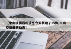 【中山疫情最新消息今天新增了15例,中山疫情最新动态】