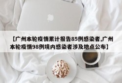 【广州本轮疫情累计报告85例感染者,广州本轮疫情98例境内感染者涉及地点公布】