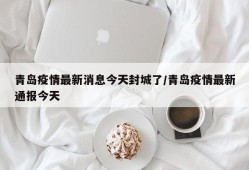 青岛疫情最新消息今天封城了/青岛疫情最新通报今天