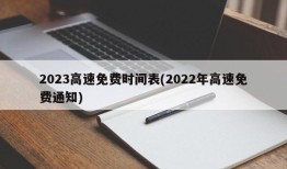 2023高速免费时间表(2022年高速免费通知)