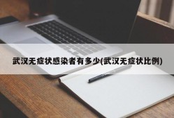 武汉无症状感染者有多少(武汉无症状比例)