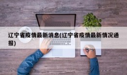 辽宁省疫情最新消息(辽宁省疫情最新情况通报)