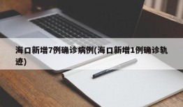 海口新增7例确诊病例(海口新增1例确诊轨迹)