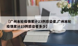 【广州本轮疫情累计23例感染者,广州本轮疫情累计23例感染者多少】