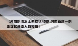 【河南新增本土无症状45例,河南新增一例无症状感染人数疫情】