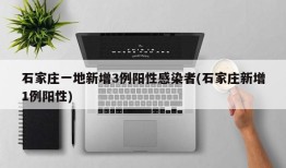 石家庄一地新增3例阳性感染者(石家庄新增1例阳性)