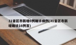 31省区市新增6例确诊病例(31省区市新增确诊16例首)