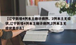 【辽宁新增4例本土确诊病例、2例本土无症状,辽宁新增4例本土确诊病例,2例本土无症状是什么】