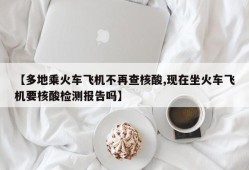 【多地乘火车飞机不再查核酸,现在坐火车飞机要核酸检测报告吗】