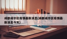 成都成华区疫情最新消息(成都成华区疫情最新消息今天)