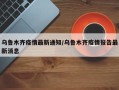 乌鲁木齐疫情最新通知/乌鲁木齐疫情报告最新消息
