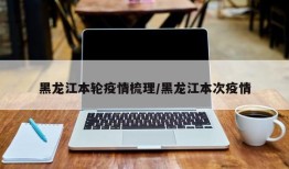 黑龙江本轮疫情梳理/黑龙江本次疫情