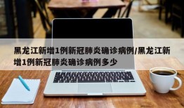 黑龙江新增1例新冠肺炎确诊病例/黑龙江新增1例新冠肺炎确诊病例多少