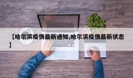 【哈尔滨疫情最新通知,哈尔滨疫情最新状态】